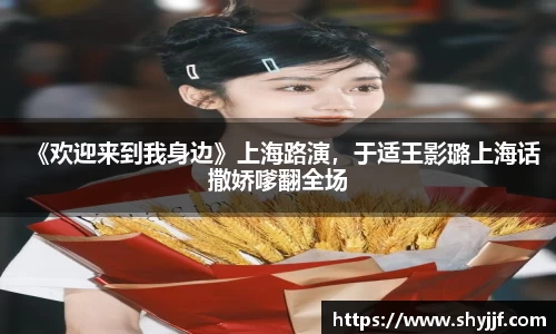 东升国际《欢迎来到我身边》上海路演，于适王影璐上海话撒娇嗲翻全场
