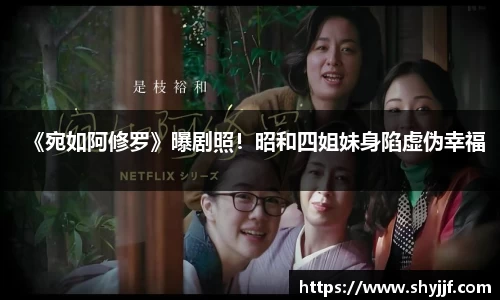 东升国际《宛如阿修罗》曝剧照！昭和四姐妹身陷虚伪幸福