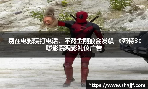 东升国际 别在电影院打电话，不然金刚狼会发飙 《死侍3》曝影院观影礼仪广告